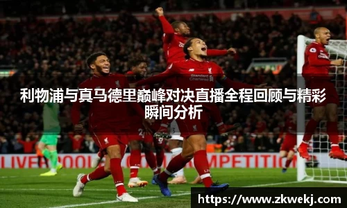利物浦与真马德里巅峰对决直播全程回顾与精彩瞬间分析