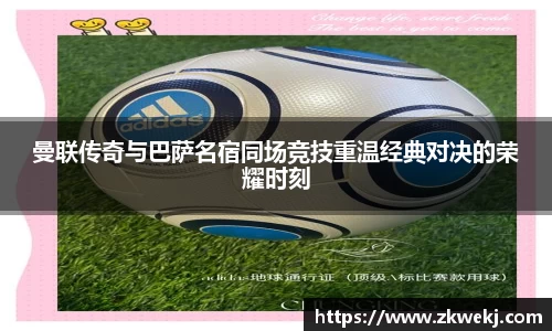 曼联传奇与巴萨名宿同场竞技重温经典对决的荣耀时刻